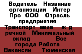 Водитель › Название организации ­ Интер Про, ООО › Отрасль предприятия ­ Транспорт, авиа- , ж/д, речной › Минимальный оклад ­ 45 000 - Все города Работа » Вакансии   . Тюменская обл.